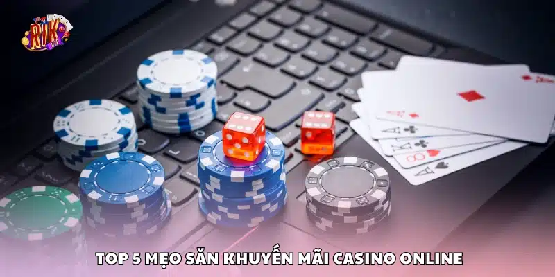 Top 5 mẹo săn khuyến mãi casino online – Tặng tiền thật 100% 3 Nắm bắt top 5 mẹo săn khuyến mãi casino online
